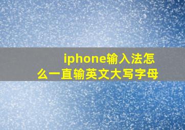 iphone输入法怎么一直输英文大写字母