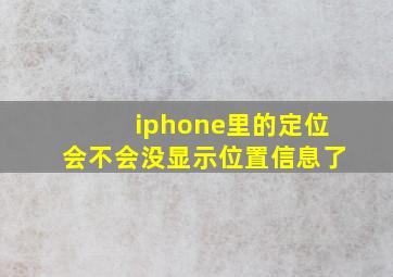 iphone里的定位会不会没显示位置信息了