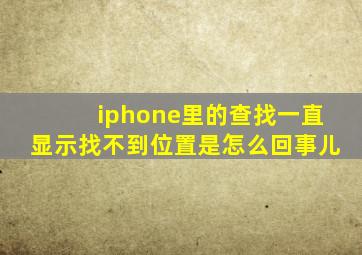 iphone里的查找一直显示找不到位置是怎么回事儿