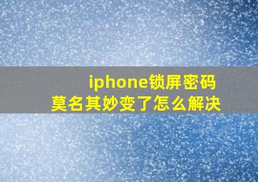 iphone锁屏密码莫名其妙变了怎么解决