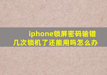 iphone锁屏密码输错几次锁机了还能用吗怎么办