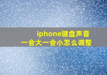 iphone键盘声音一会大一会小怎么调整