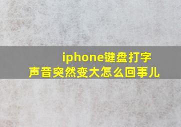 iphone键盘打字声音突然变大怎么回事儿