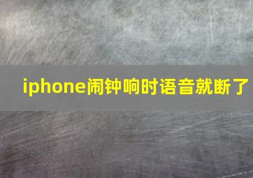 iphone闹钟响时语音就断了