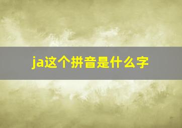 ja这个拼音是什么字