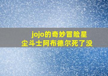 jojo的奇妙冒险星尘斗士阿布德尔死了没