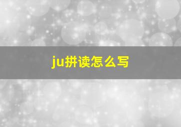 ju拼读怎么写