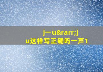 j一u→ju这样写正确吗一声1