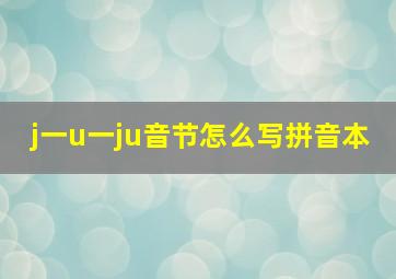 j一u一ju音节怎么写拼音本