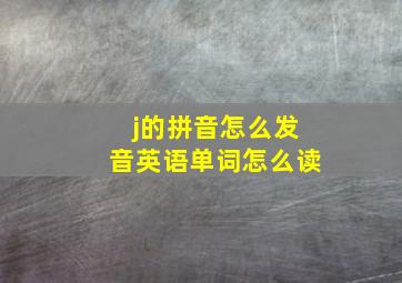 j的拼音怎么发音英语单词怎么读