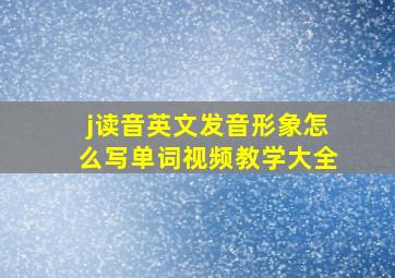 j读音英文发音形象怎么写单词视频教学大全