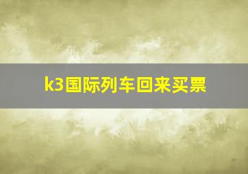 k3国际列车回来买票