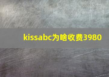 kissabc为啥收费3980