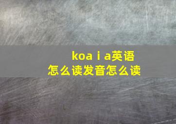 koaⅰa英语怎么读发音怎么读