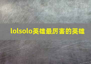 lolsolo英雄最厉害的英雄