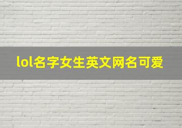 lol名字女生英文网名可爱