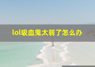 lol吸血鬼太弱了怎么办