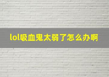 lol吸血鬼太弱了怎么办啊