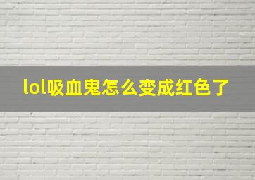 lol吸血鬼怎么变成红色了