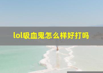 lol吸血鬼怎么样好打吗