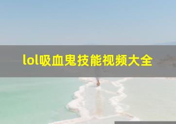 lol吸血鬼技能视频大全