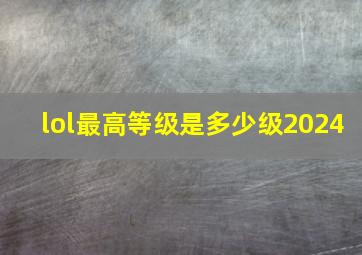 lol最高等级是多少级2024