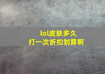 lol皮肤多久打一次折扣划算啊