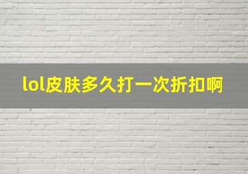 lol皮肤多久打一次折扣啊