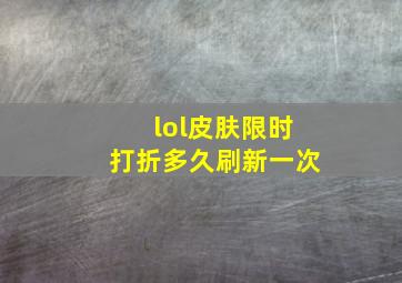 lol皮肤限时打折多久刷新一次