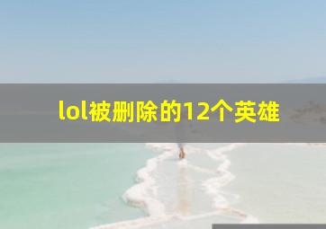 lol被删除的12个英雄