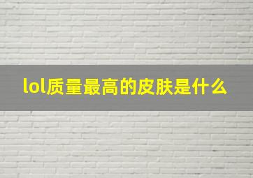 lol质量最高的皮肤是什么