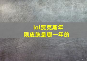 lol贾克斯年限皮肤是哪一年的