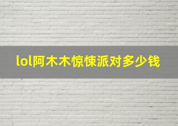 lol阿木木惊悚派对多少钱