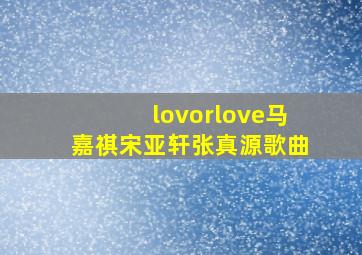 lovorlove马嘉祺宋亚轩张真源歌曲