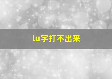 lu字打不出来