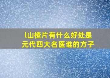 l山楂片有什么好处是元代四大名医谁的方子