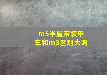 m5半履带装甲车和m3区别大吗