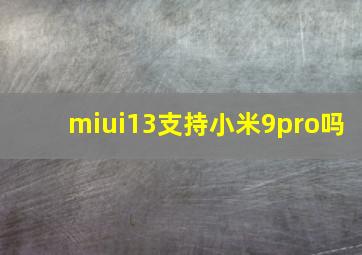 miui13支持小米9pro吗