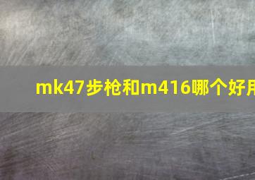 mk47步枪和m416哪个好用