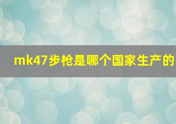 mk47步枪是哪个国家生产的