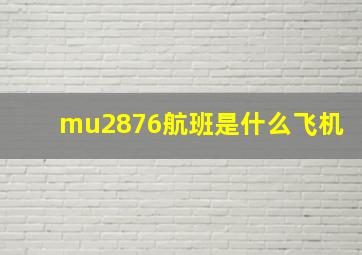 mu2876航班是什么飞机