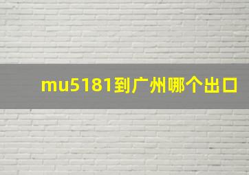 mu5181到广州哪个出口