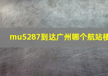 mu5287到达广州哪个航站楼