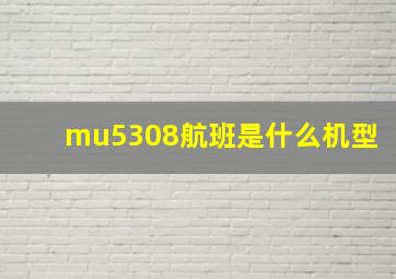 mu5308航班是什么机型