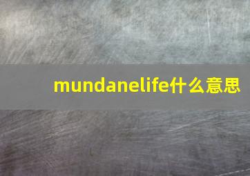 mundanelife什么意思