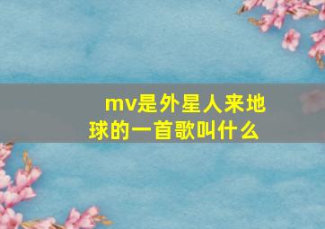 mv是外星人来地球的一首歌叫什么