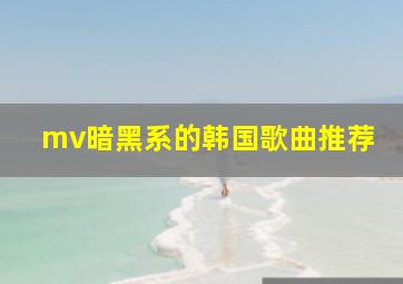 mv暗黑系的韩国歌曲推荐