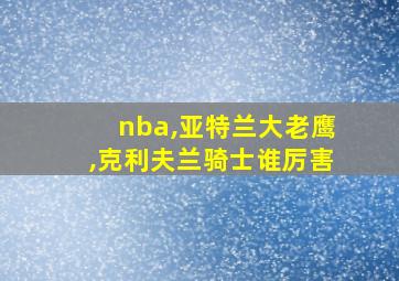 nba,亚特兰大老鹰,克利夫兰骑士谁厉害