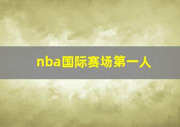 nba国际赛场第一人