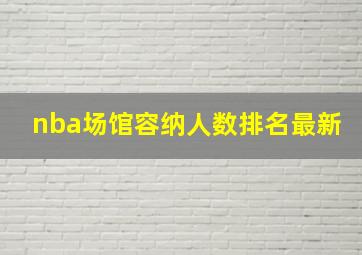 nba场馆容纳人数排名最新